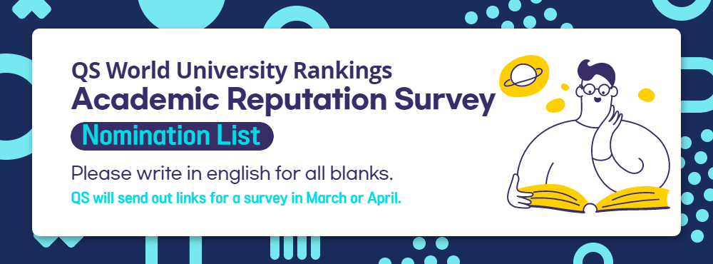QS World University Rankings Academic Reputation Survey Nomination List Please write in english for all blanks. QS will send out links for a survey in March of April.